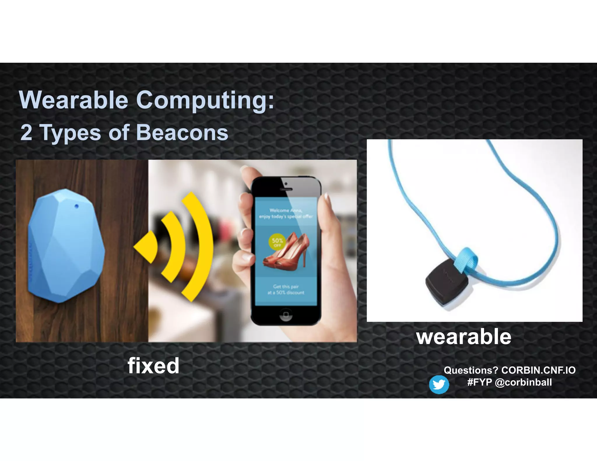 fixed
2 Types of Beacons
wearable
Questions? CORBIN.CNF.IO
#FYP @corbinball
Wearable Computing:
 
