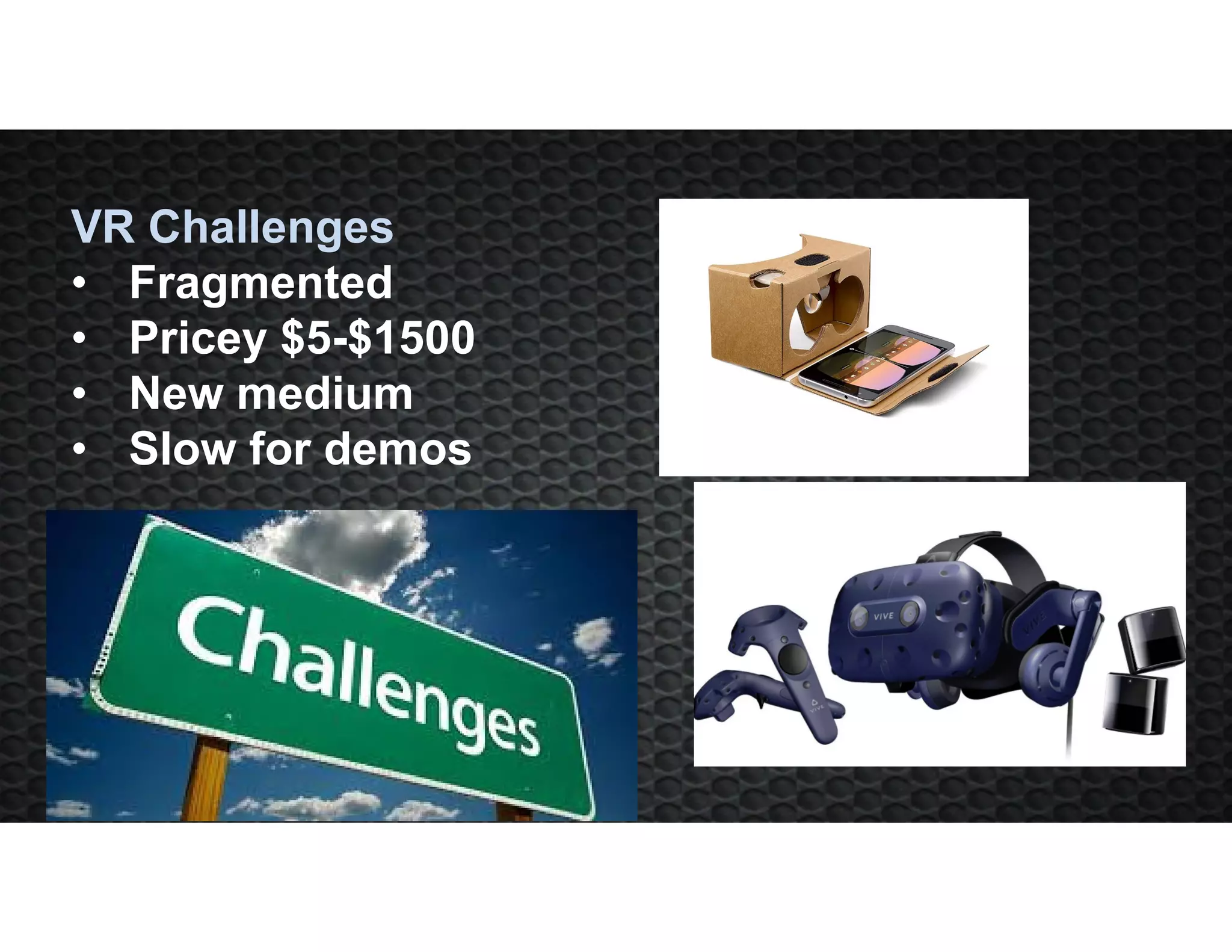 VR Challenges
• Fragmented
• Pricey $5-$1500
• New medium
• Slow for demos
 