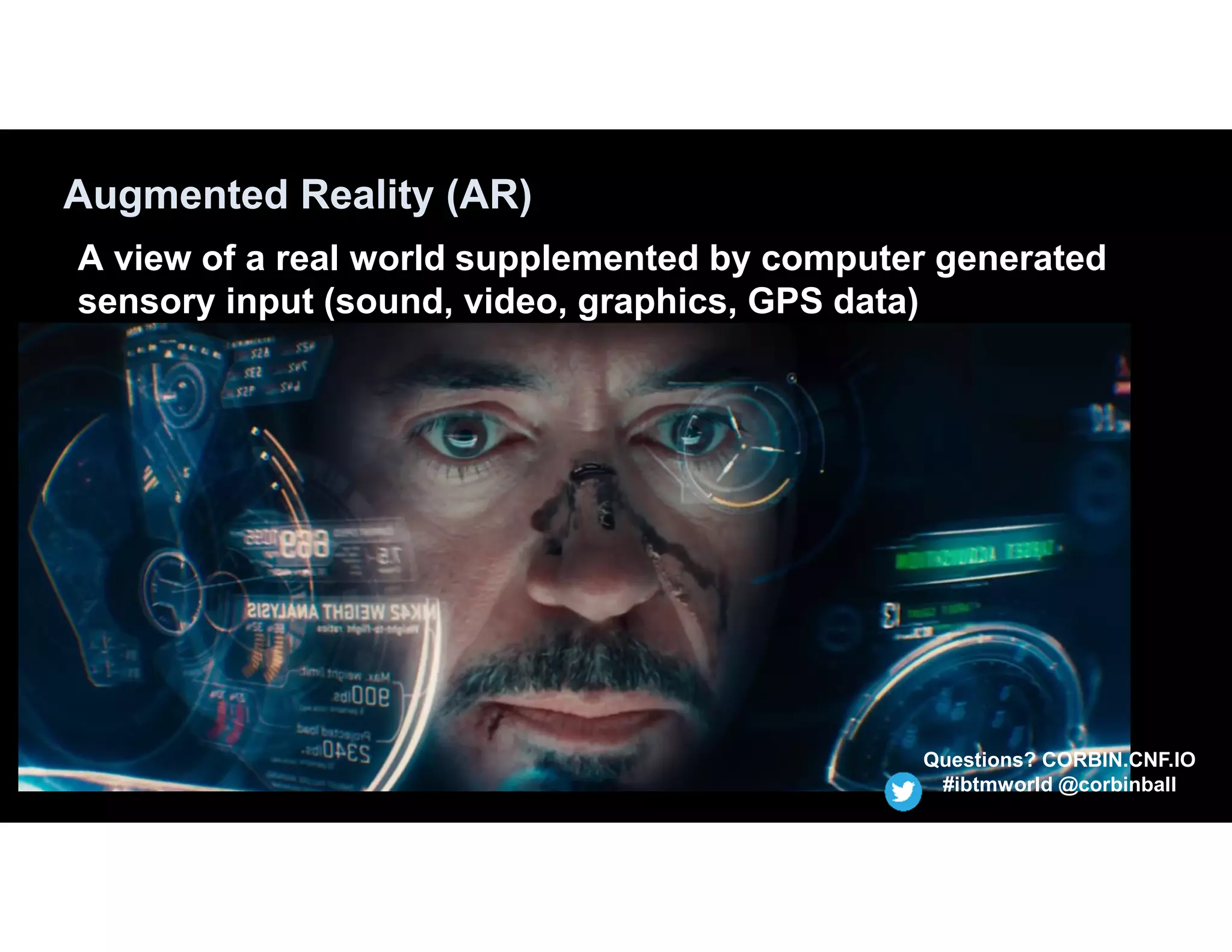 Augmented Reality (AR)
A view of a real world supplemented by computer generated
sensory input (sound, video, graphics, GPS data)
Questions? CORBIN.CNF.IO
#ibtmworld @corbinball
 