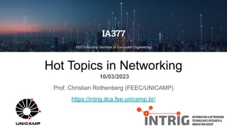 Hot Topics in Networking
16/03/2023
Prof. Christian Rothenberg (FEEC/UNICAMP)
https://intrig.dca.fee.unicamp.br/
 