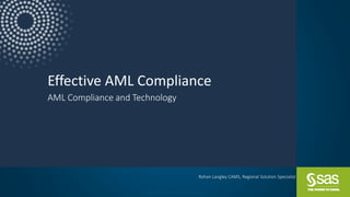 Copyright © SAS Institute Inc. All rights reserved.
Effective AML Compliance
AML Compliance and Technology
Rohan Langley CAMS, Regional Solution Specialist
 