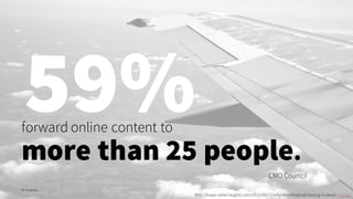forward online content to
more than 25 people.
CMO Council
© Creuna
http://buyer.sellerinsights.com/2013/06/13/why-decentralized-buying-is-dead/- Image
59%
 