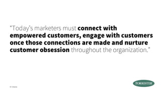 “Today’s marketers must connect with
empowered customers, engage with customers
once those connections are made and nurture
customer obsession throughout the organization.”
© Creuna
 