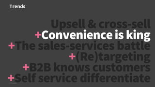 Trends
© Creuna
Upsell & cross-sell
+Convenienceis king
+The sales-services battle
+(Re)targeting
+B2B knows customers
+Self service differentiate
 