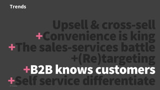 Trends
© Creuna
Upsell & cross-sell
+Convenienceis king
+The sales-services battle
+(Re)targeting
+B2B knows customers
+Self service differentiate
 