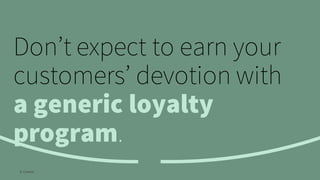 Don’t expect to earn your
customers’ devotion with
a generic loyalty
program.
© Creuna
 