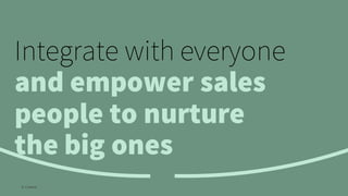 Integrate with everyone
and empower sales
people to nurture
the big ones
© Creuna
 