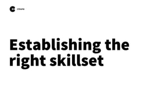 Establishing the
right skillset
 