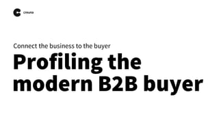 Profiling the
modern B2B buyer
Connect the business to the buyer
 