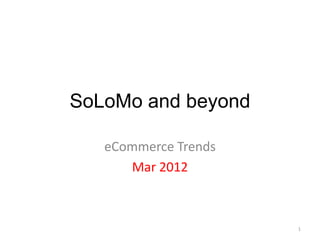SoLoMo and beyond

   eCommerce Trends
      Mar 2012



                      1
 