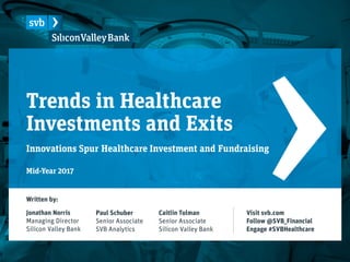 Trends in Healthcare
Investments and Exits
Innovations Spur Healthcare Investment and Fundraising
Paul Schuber
Senior Associate
SVB Analytics
Written by:
Jonathan Norris
Managing Director
Silicon Valley Bank
Caitlin Tolman
Senior Associate
Silicon Valley Bank
Visit svb.com
Follow @SVB_Financial
Engage #SVBHealthcare
Mid-Year 2017
 