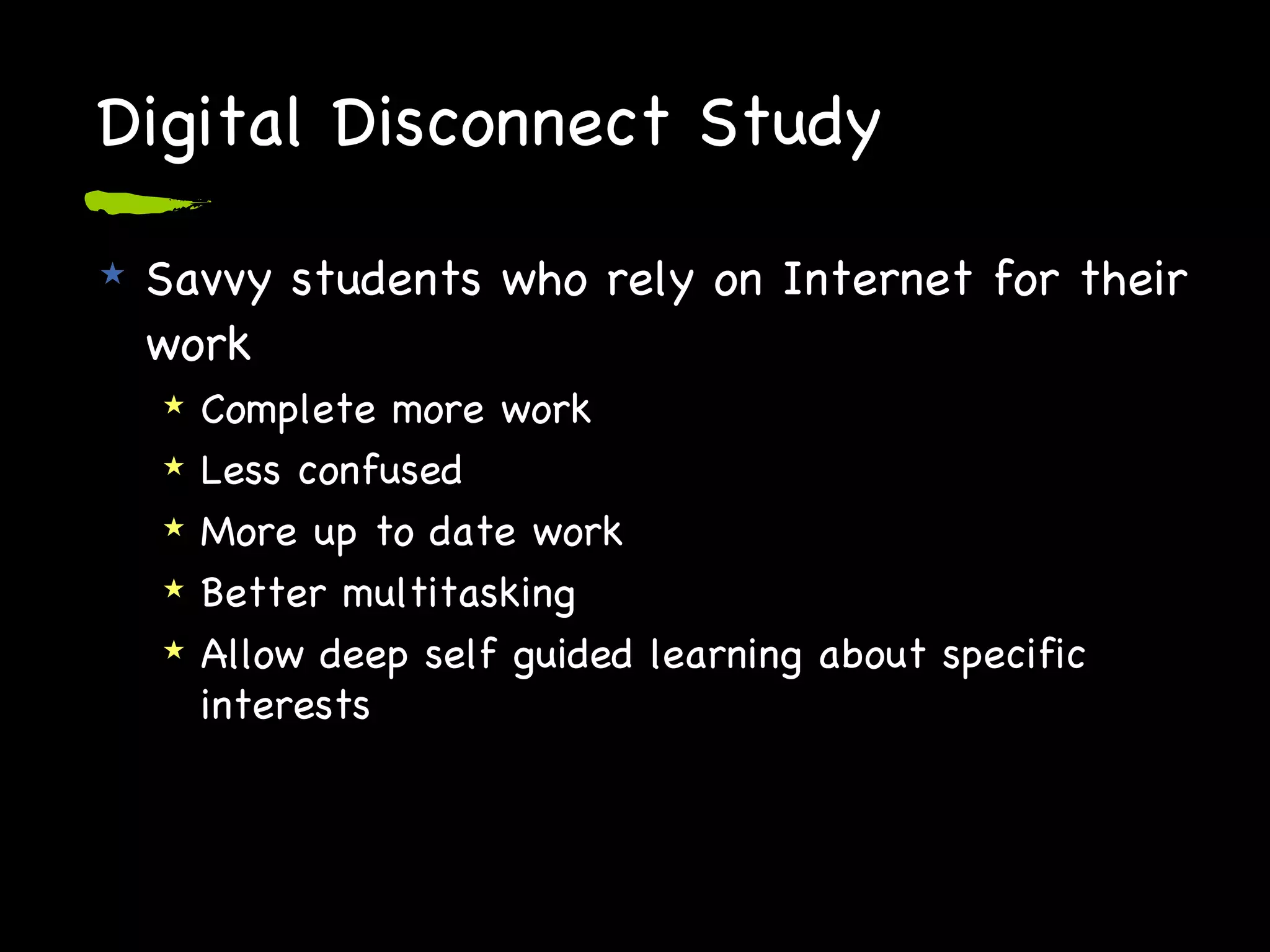 Digital Disconnect Study Savvy students who rely on Internet for their work Complete more work Less confused More up to date work Better multitasking Allow deep self guided learning about specific interests 