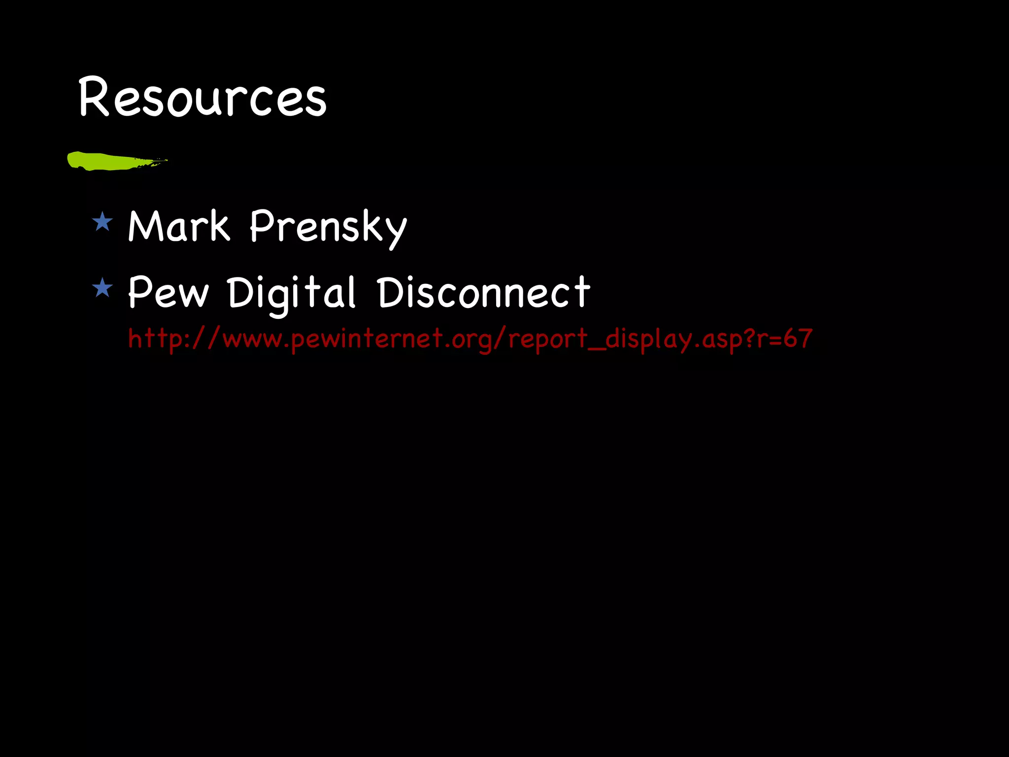 Resources Mark Prensky Pew Digital Disconnect http://www.pewinternet.org/report_display.asp?r=67 