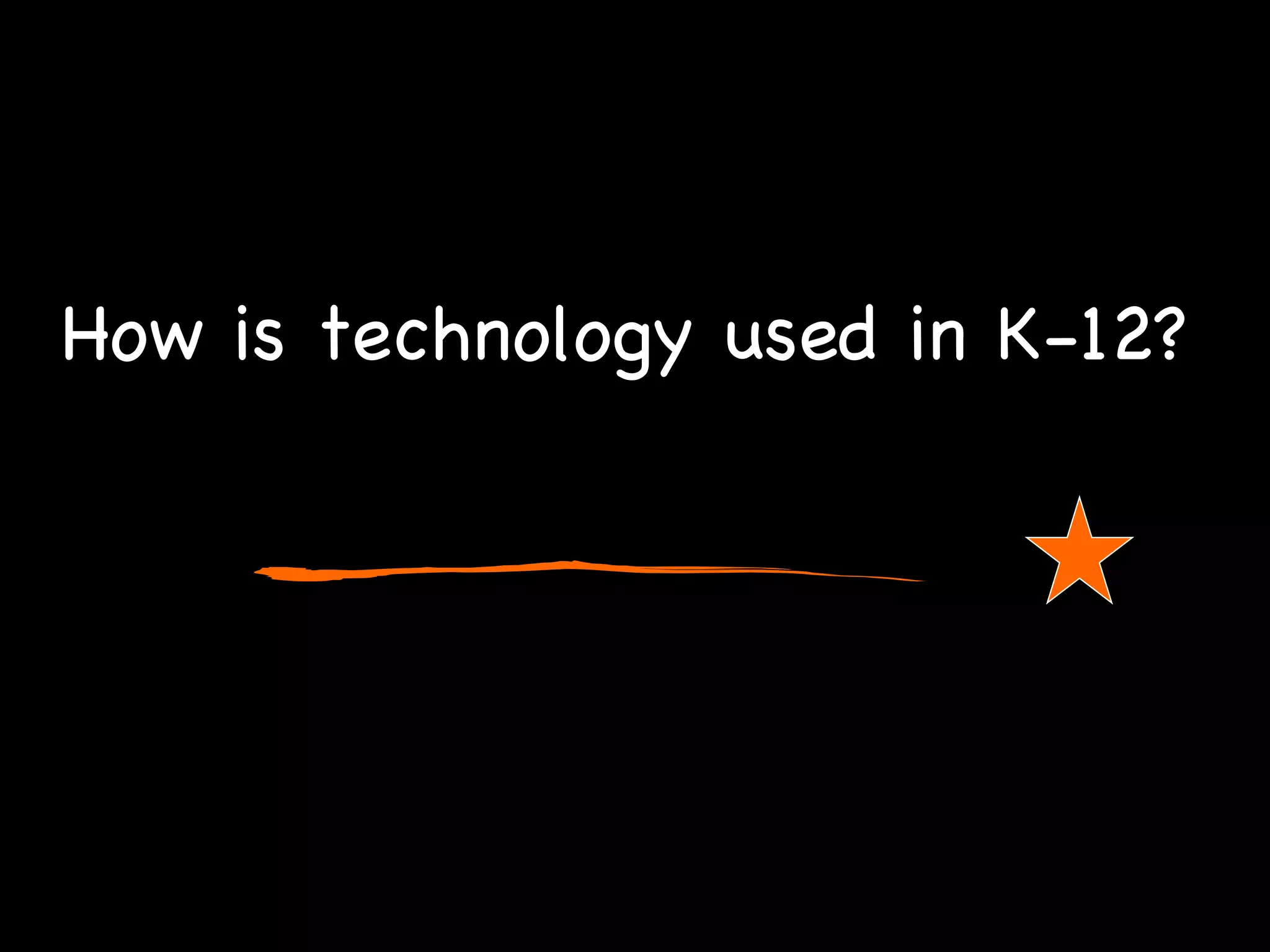How is technology used in K-12?  