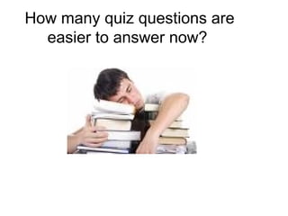 How many quiz questions are easier to answer now?  