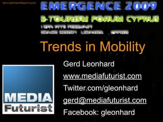 Gerd Leonhard Media Futurist




                               Trends in Mobility
                                  Gerd Leonhard
                                  www.mediafuturist.com
                                  Twitter.com/gleonhard
                                  gerd@mediafuturist.com
                                  Facebook: gleonhard
 