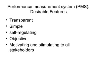 • Transparent
• Simple
• self-regulating
• Objective
• Motivating and stimulating to all
stakeholders
Performance measurement system (PMS):
Desirable Features
 