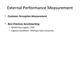 • Customer Perception Measurement
• Best Practices benchmarking
– World Class Logistic- CLM
– Logistics Excellence - Michigan State University
External Performance Measurement
 