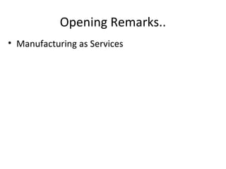 • Manufacturing as Services
Opening Remarks..
 