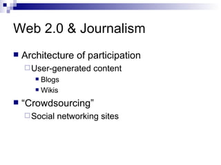 Web 2.0 & Journalism Architecture of participation User-generated content Blogs Wikis “ Crowdsourcing” Social networking sites 