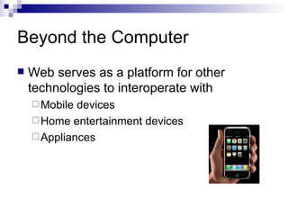 Beyond the Computer Web serves as a platform for other technologies to interoperate with Mobile devices Home entertainment devices Appliances 