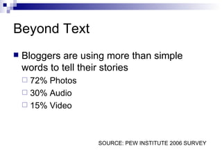 Beyond Text Bloggers are using more than simple words to tell their stories 72% Photos 30% Audio 15% Video SOURCE: PEW INSTITUTE 2006 SURVEY 