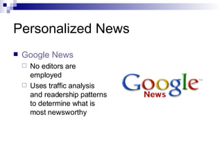 Personalized News Google News No editors are employed Uses traffic analysis and readership patterns to determine what is most newsworthy 