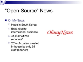 “Open-Source” News OhMyNews Huge in South Korea Expanded to international audience 41,000 “citizen reporters” 20% of content created in-house by only 55 staff reporters 