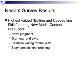 Recent Survey Results Highest valued “Editing and Copyediting Skills” among New Media Content Producers: News judgment Grammar and style Headline writing for the Web Story combining/shortening 