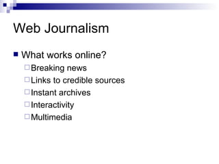 Web Journalism What works online? Breaking news Links to credible sources Instant archives Interactivity Multimedia 