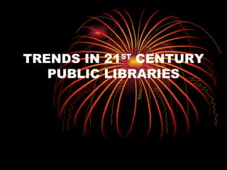TRENDS IN 21 ST  CENTURY PUBLIC LIBRARIES 