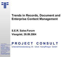 Trends in Records, Document and Enterprise Content Management S.E.R. Sales Forum Visegrád, 28.09.2004 P R O J E C T   C O N S U L T Unternehmensberatung  Dr.  Ulrich  Kampffmeyer  GmbH 
