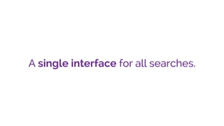 A single interface for all searches.
 