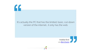 It's actually the PC that has the limited, basic, cut-down
version of the internet… it only has the web.
‘mobile ﬁrst’
via...