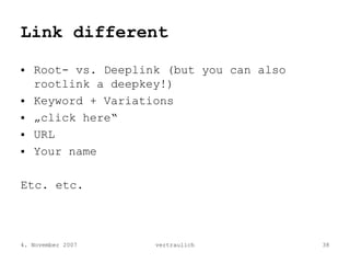 Link different

   Root- vs. Deeplink (but you can also
   rootlink a deepkey!)
   Keyword + Variations
   „click here“
  ...