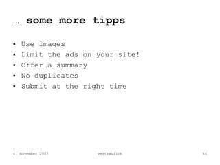 … some more tipps

   Use images
   Limit the ads on your site!
   Offer a summary
   No duplicates
   Submit at the right...
