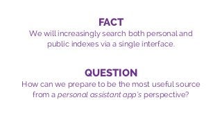FACT
We will increasingly search both personal and
public indexes via a single interface.
QUESTION
How can we prepare to b...