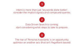 Intent is more than just ‘keywords done better’;
consider the implicit signals and compound queries.
Data Driven Search is...