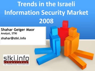 Trends in the Israeli
  Information Security Market
              2008
Shahar Geiger Maor
Analyst, STKI
shahar@stki.info
 