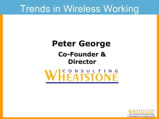 Trends in Wireless Working  Peter George Co-Founder & Director 