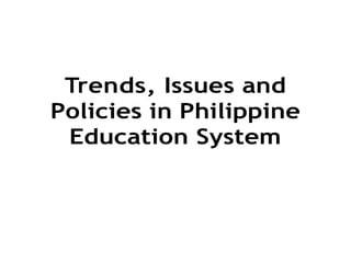 Trends, Issues and
Policies in Philippine
Education System
 