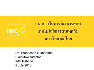 แนวทางในการพัฒนาระบบ
เทคโนโลยีสารสนเทศกับ
มหาวิทยาลัยไทย
Dr. Thanachart Numnonda
Executive Director
IMC Institute
2 July 2013
I
 