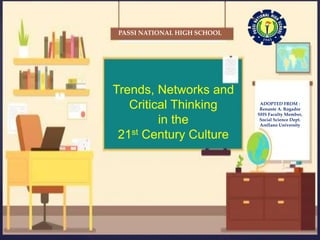 {
Trends, Networks and
Critical Thinking
in the
21st Century Culture
PASSI NATIONAL HIGH SCHOOL
ADOPTED FROM :
Renante A. Rogador
SHS Faculty Member,
Social Science Dept.
Arellano University
 