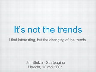 It’s not the trends ,[object Object],Jim Stolze - Startpagina Utrecht, 13 mei 2007 