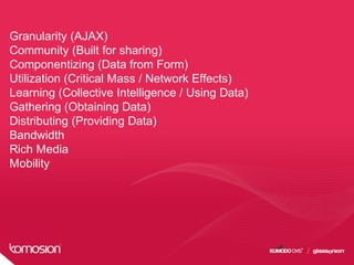 Granularity (AJAX)
Community (Built for sharing)
Componentizing (Data from Form)
Utilization (Critical Mass / Network Effects)
Learning (Collective Intelligence / Using Data)
Gathering (Obtaining Data)
Distributing (Providing Data)
Bandwidth
Rich Media
Mobility
 