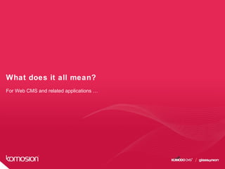 What does it all mean?
For Web CMS and related applications …
 