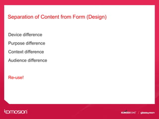 Separation of Content from Form (Design)
Device difference
Purpose difference
Context difference
Audience difference
Re-use!
 