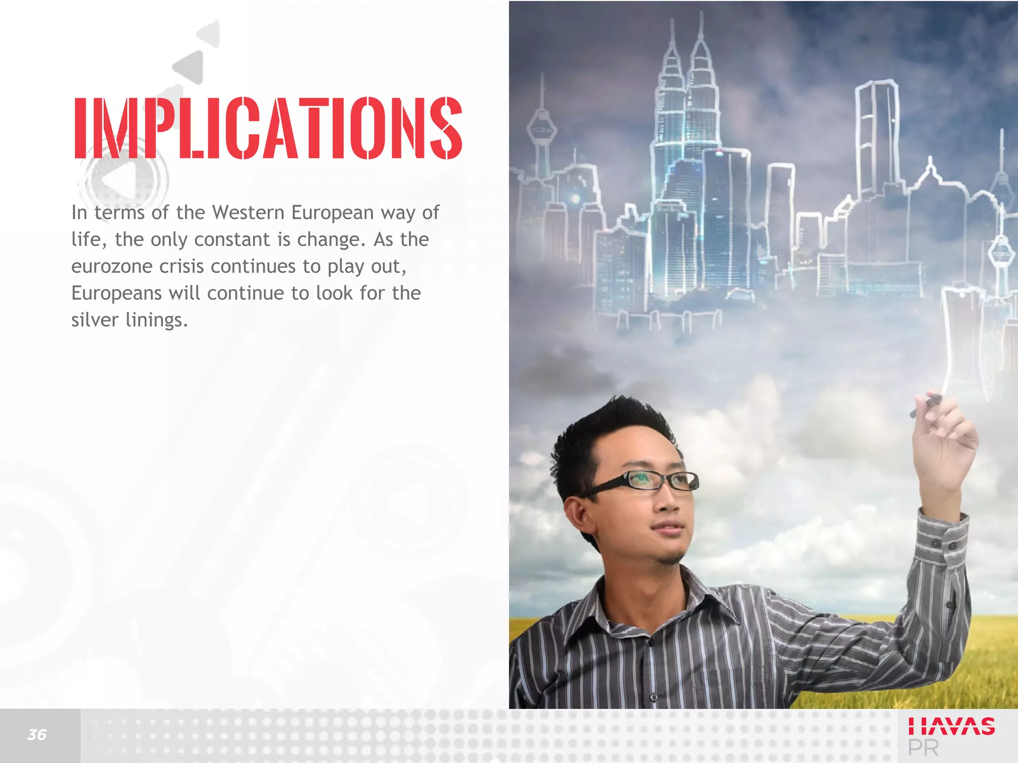 Implications
In terms of the Western European way of
life, the only constant is change. As the
eurozone crisis continues to play out,
Europeans will continue to look for the
silver linings.

36

 