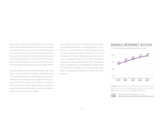 23
Every twelve months, trend forecasters are fond of saying
that the year to follow will be the one when a certain device
or behavior becomes dominant or widespread. Some have
thus seen 2016 as the year in which wearables will final-
ly convert on their promise. Others have focused on native
content, ad-blocking or social commerce as the themes to
watch. But look through all of these predictions and there’s
one constant that underlies pretty much all of them: mobile.
Of course, people have been talking about the “Year of the
Mobile” ever since the first mainstream smartphones rolled
off the production lines back in the noughties. As a result, it’s
hardly ground-breaking or daring to suggest that these de-
vices are the ones to watch in 2016. Even so, crunch some
of the numbers from GWI’s ongoing research and there are
several reasons why mobiles will be dominating trends and
behaviors over the next twelve months.
As an internet access point, the speed with which mobiles
have established themselves is striking. Way back in 2011,
it was just 51% of internet users who were getting online
via these devices; fast forward to the close of 2015 and
that figure now stands at 75% (rising considerably higher in
certain demographic segments or markets). Nevertheless,
2016 marks a particularly important moment in this process:
while smartphones have long challenged PCs/laptops when
it comes to the most popular or commonly owned device,
they’re now starting to overtake them in terms of time spent
online too.
MOBILE INTERNET ACCESS
% of online adults accessing the web via mobile
Question: In the past month, from which of the following devices have you
accessed the internet either through a web browser or an application? ///
Base: Internet Users aged 16-64 /// Source: GlobalWebIndex
Explore this data in PRO Platform /// Click here:
Internet Landscape > Access Points > Internet Device Access
 