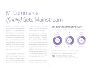 47
M-Commerce
(finally) Gets Mainstream
To date, the m-commerce revolution
hasn’t quite taken off in the way that many
expected. That’s a bit puzzling when you
consider that – whether online or in-store
– the conditions are now perfect for mo-
biles to be mainstream commerce devic-
es. For a start, almost all online purchases
could now be carried out easily and quickly
via a mobile. But just as importantly, with
8 in 10 internet users personally owning a
smartphone, the vast majority of internet
users could use their mobile to purchase
an item online or make their payment at a
bricks-and-mortar cash register.
So, why are mobiles yet to reach their true
potential as online commerce devices?
Why are almost all online shoppers still
using PCs/laptops to complete at least
some of their monthly purchases, whereas
only about 50% are using mobiles? Why are
ONLINE PURCHASING BY DEVICE
% internet shoppers who have used the following devices to buy a product
Question: Which of the following activities have you done online on your PC/Lap-
top, Mobile or Tablet in the past month? Purchased a product online /// Base:
Online Shoppers aged 16-64 /// Source: GlobalWebIndex Q1-Q3 2015
Explore this data in PRO Platform /// Click here:
Cross Device > Online Activities - Cross Device Split >
Online Activities Done in the Past Month on PC, Mobile or Tablet
just 8% of online shoppers using mobiles
as their only purchasing device? And how
might this change in the year ahead?
The demographics of m-commerce can be
pretty revealing here. As you might expect,
younger age groups have a notable lead:
about a third of 16-34s say they bought
a product online last month using a mo-
bile. But that global headline masks some
very strong regional differences; while mo-
bile-centric digital consumers in APAC are
leading the charge towards m-commerce
(37% in this region are mobile shoppers),
places like Europe lag behind on just 15%.
The influence of online retail giants like Al-
ibaba as well as commerce-friendly apps
like WeChat is not hard to see in this.
More than anything, though, this is a story
that differs by category. Ask young mobile
 